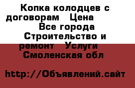 Копка колодцев с договорам › Цена ­ 4 200 - Все города Строительство и ремонт » Услуги   . Смоленская обл.
